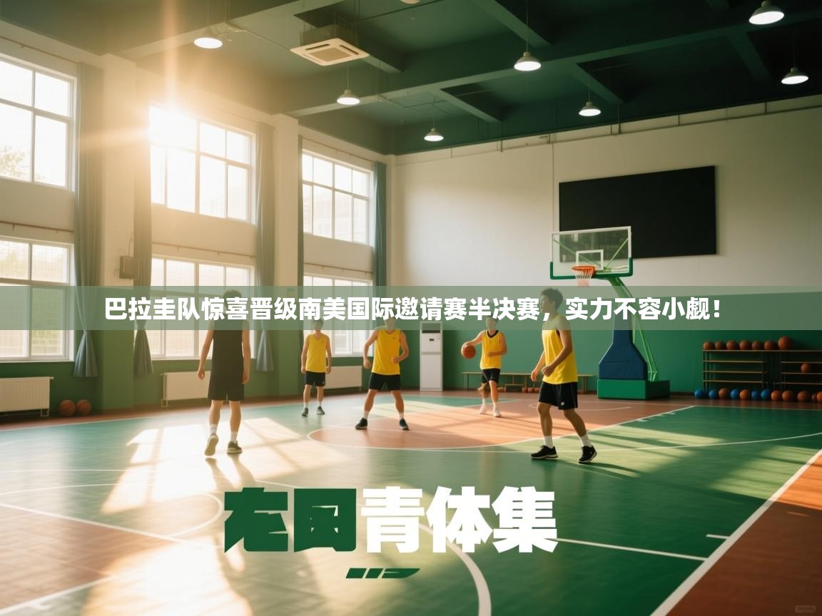 巴拉圭队惊喜晋级南美国际邀请赛半决赛，实力不容小觑！