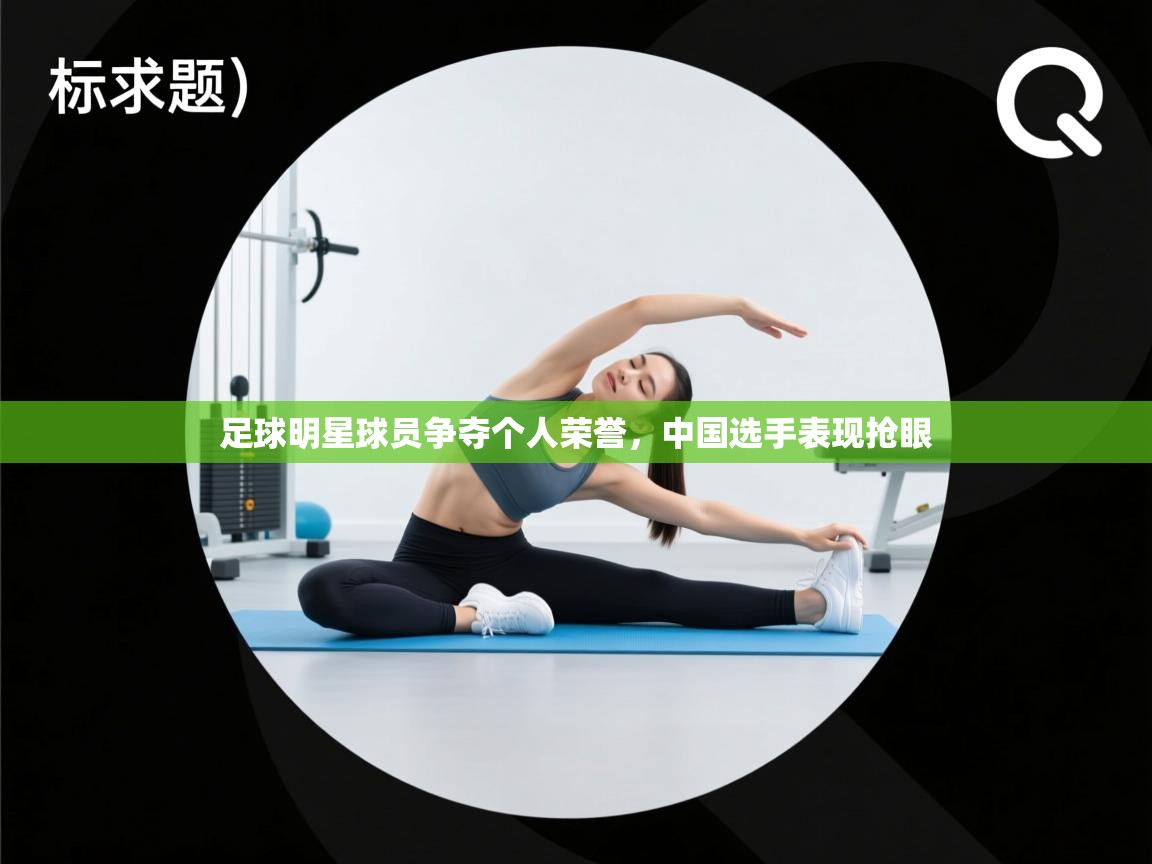 足球明星球员争夺个人荣誉，中国选手表现抢眼  第2张