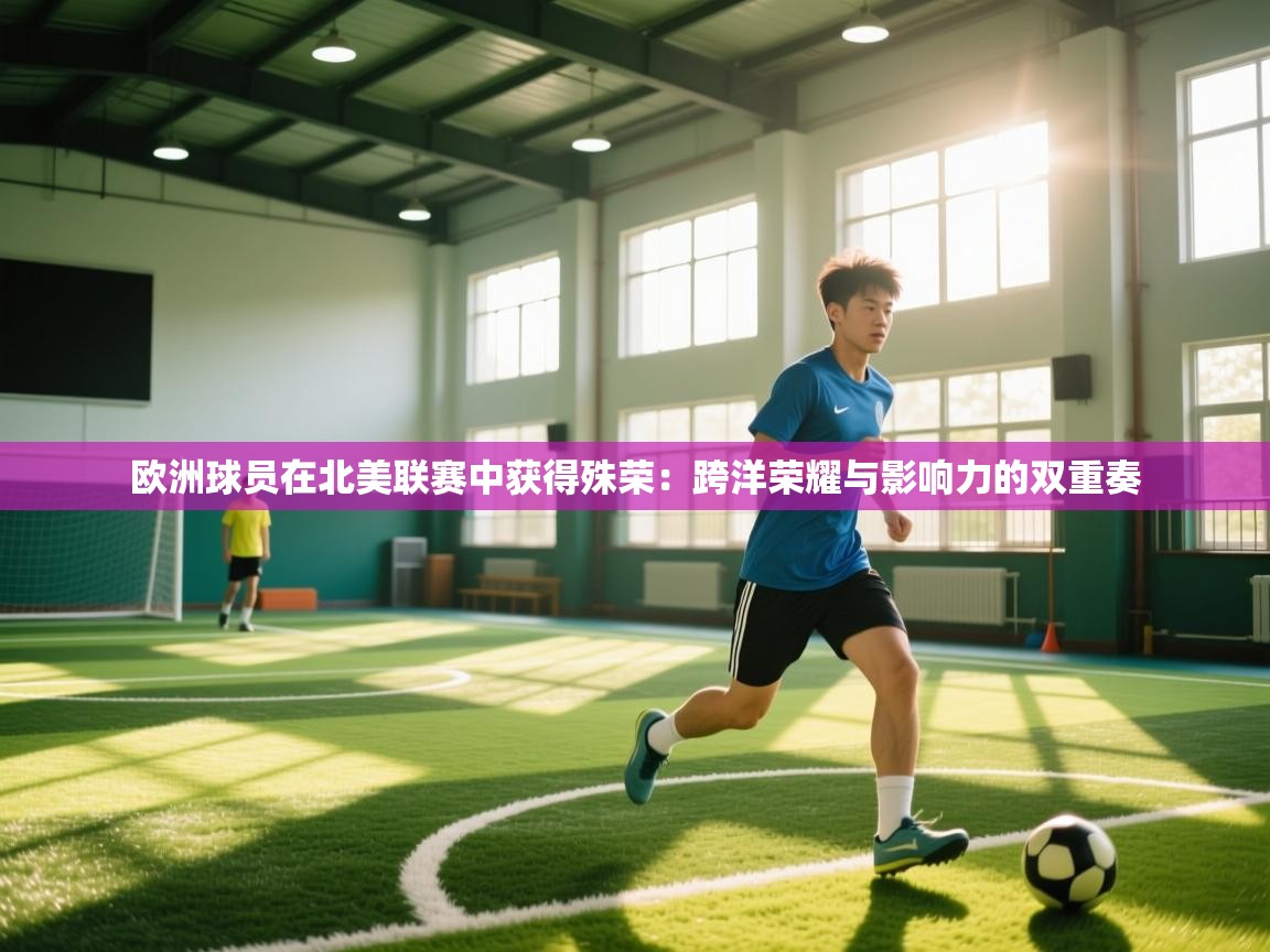 欧洲球员在北美联赛中获得殊荣：跨洋荣耀与影响力的双重奏
