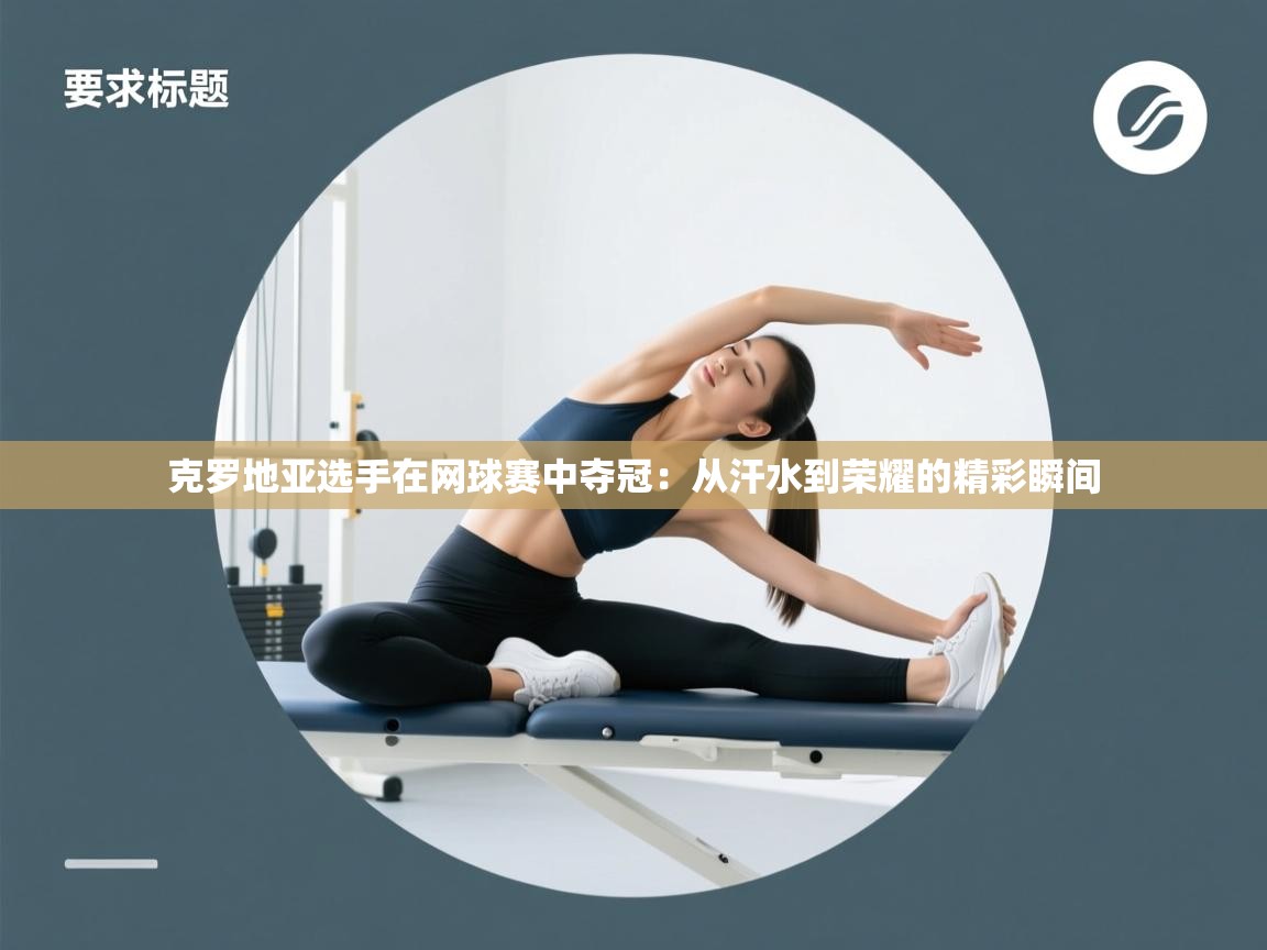 克罗地亚选手在网球赛中夺冠：从汗水到荣耀的精彩瞬间  第2张