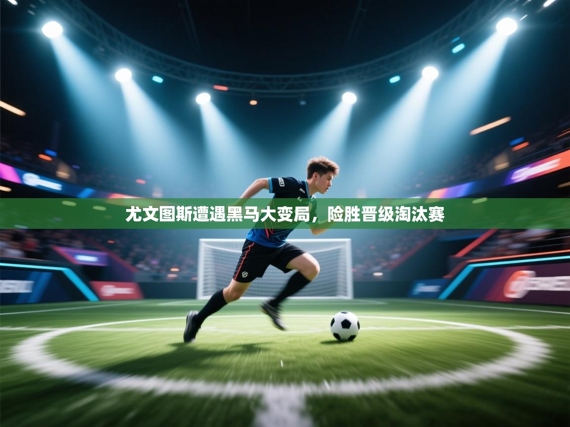 尤文图斯遭遇黑马大变局,险胜晋级淘汰赛