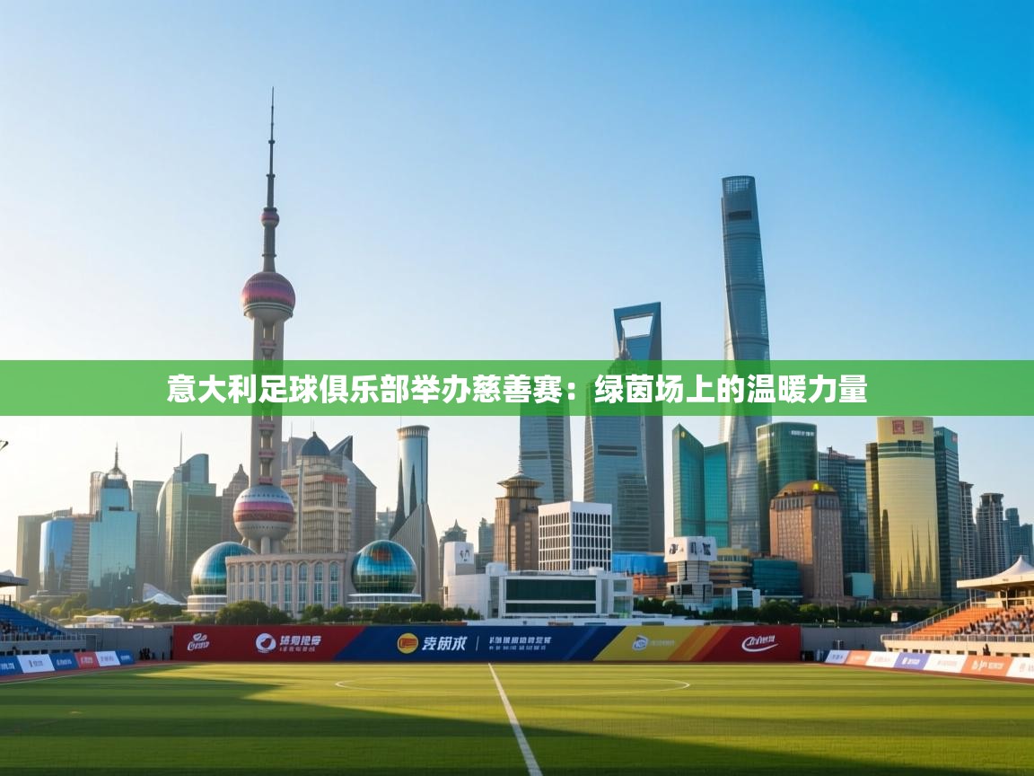 意大利足球俱乐部举办慈善赛:绿茵场上的温暖力量